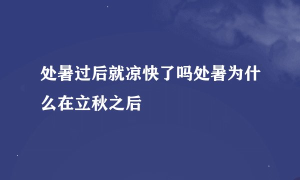 处暑过后就凉快了吗处暑为什么在立秋之后
