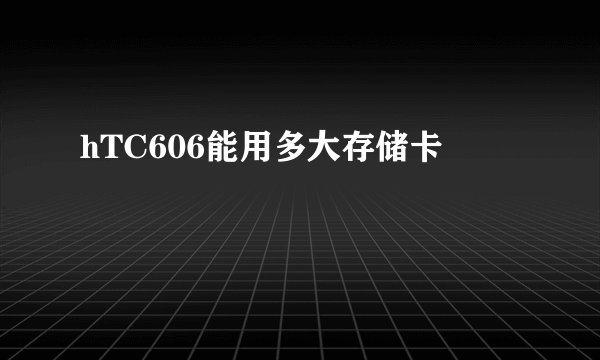 hTC606能用多大存储卡