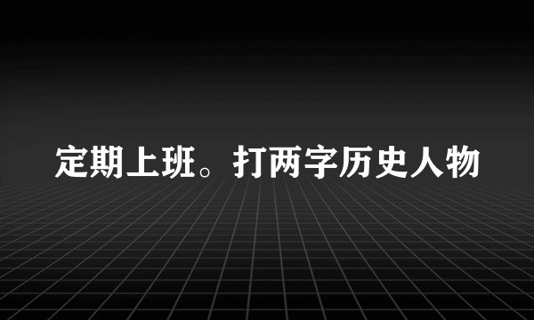 定期上班。打两字历史人物