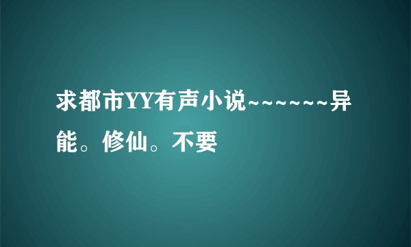 求都市YY有声小说~~~~~~异能。修仙。不要