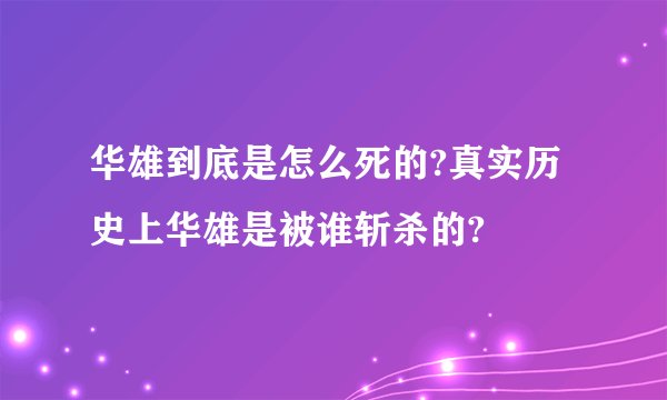 华雄到底是怎么死的?真实历史上华雄是被谁斩杀的?