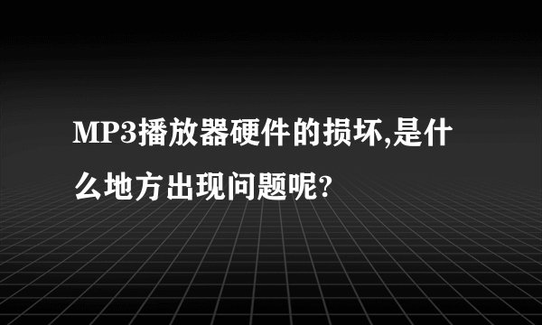MP3播放器硬件的损坏,是什么地方出现问题呢?