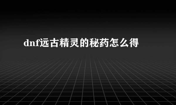 dnf远古精灵的秘药怎么得