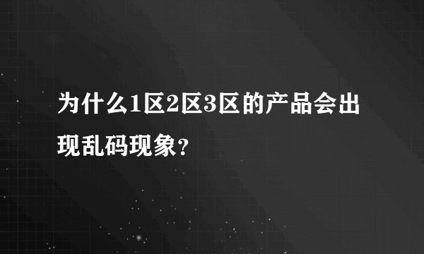 为什么1区2区3区的产品会出现乱码现象？