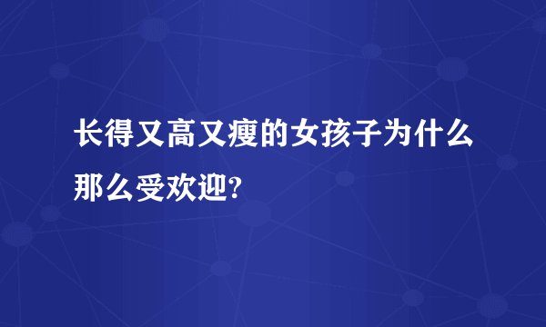 长得又高又瘦的女孩子为什么那么受欢迎?