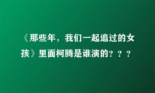 《那些年，我们一起追过的女孩》里面柯腾是谁演的？？？