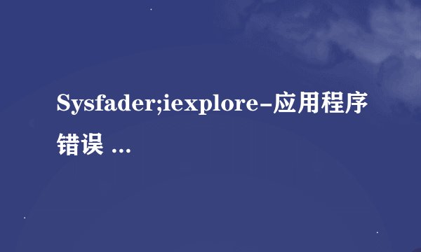 Sysfader;iexplore-应用程序错误 0x7e5865f指令引用0x00000008内存不能为read