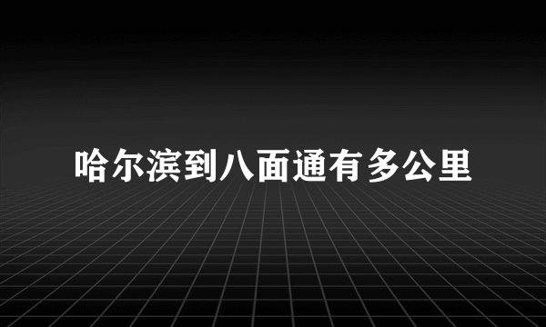 哈尔滨到八面通有多公里