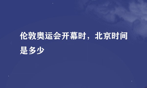 伦敦奥运会开幕时，北京时间是多少