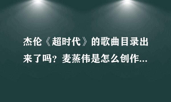 杰伦《超时代》的歌曲目录出来了吗？麦蒸伟是怎么创作出来的？