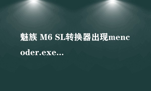 魅族 M6 SL转换器出现mencoder.exe怎么解决