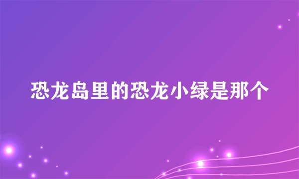恐龙岛里的恐龙小绿是那个