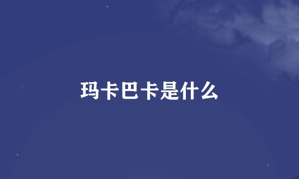玛卡巴卡是什么