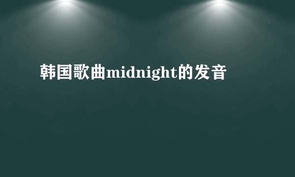 韩国歌曲midnight的发音