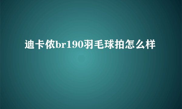 迪卡侬br190羽毛球拍怎么样