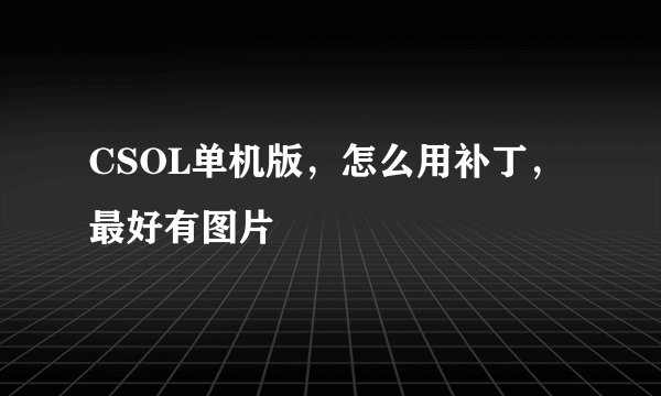 CSOL单机版，怎么用补丁，最好有图片