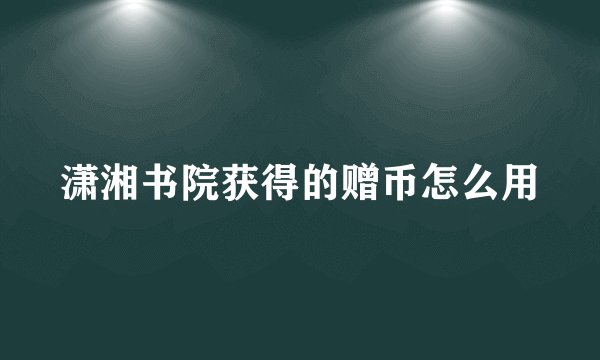 潇湘书院获得的赠币怎么用
