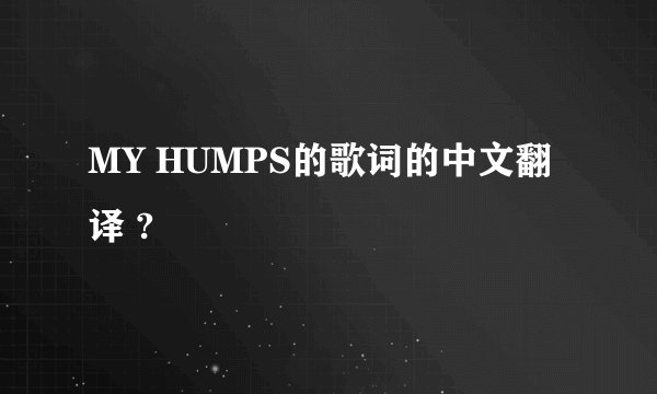 MY HUMPS的歌词的中文翻译 ?
