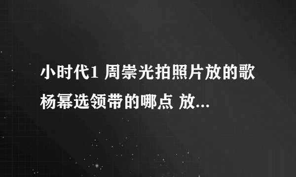 小时代1 周崇光拍照片放的歌 杨幂选领带的哪点 放的歌叫什么名字