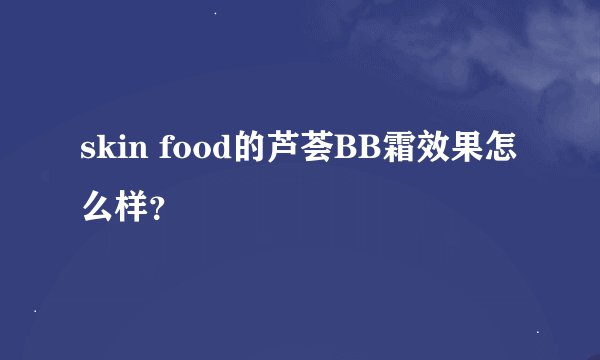 skin food的芦荟BB霜效果怎么样？