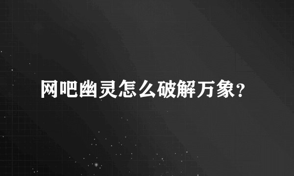 网吧幽灵怎么破解万象？