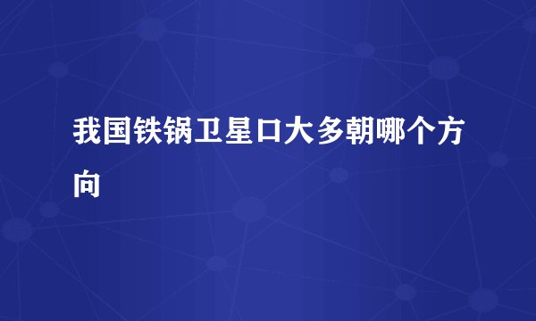 我国铁锅卫星口大多朝哪个方向