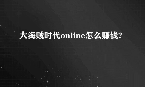 大海贼时代online怎么赚钱?
