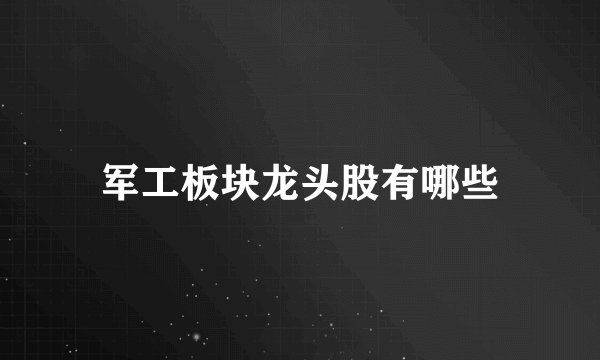 军工板块龙头股有哪些