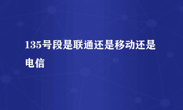 135号段是联通还是移动还是电信