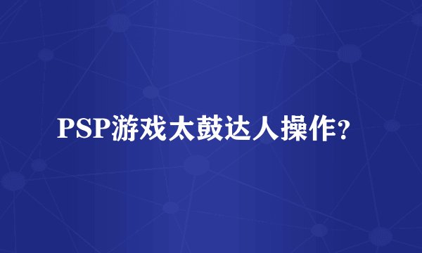 PSP游戏太鼓达人操作？