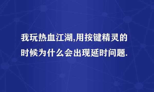 我玩热血江湖,用按键精灵的时候为什么会出现延时问题.
