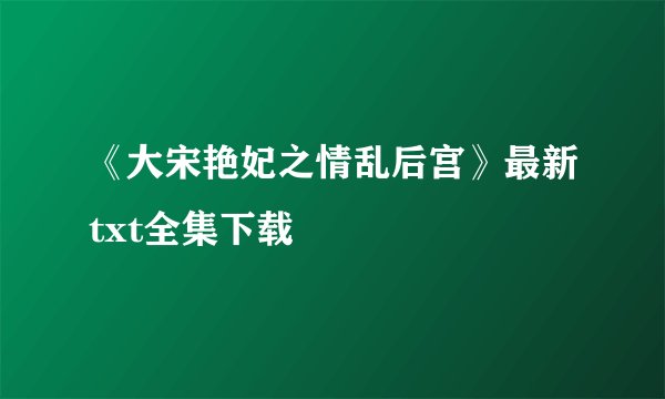 《大宋艳妃之情乱后宫》最新txt全集下载