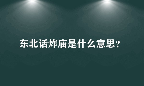东北话炸庙是什么意思？