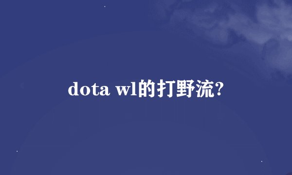 dota wl的打野流?