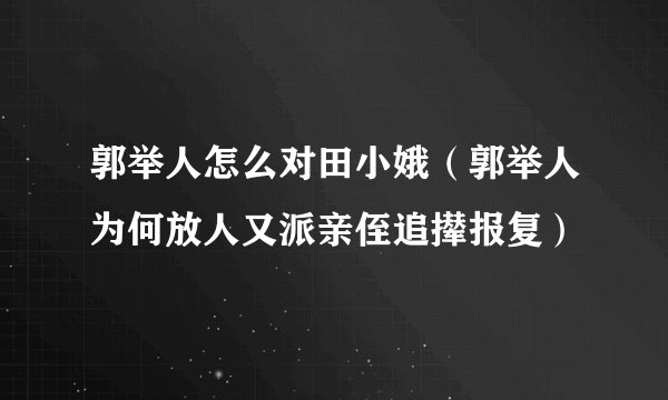 郭举人怎么对田小娥（郭举人为何放人又派亲侄追撵报复）