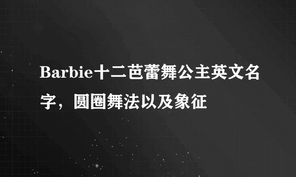 Barbie十二芭蕾舞公主英文名字，圆圈舞法以及象征