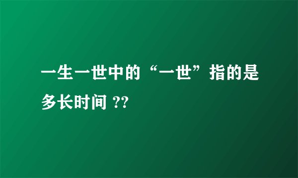 一生一世中的“一世”指的是多长时间 ??