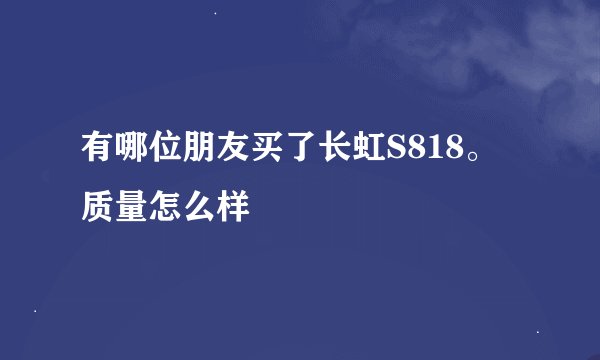 有哪位朋友买了长虹S818。质量怎么样