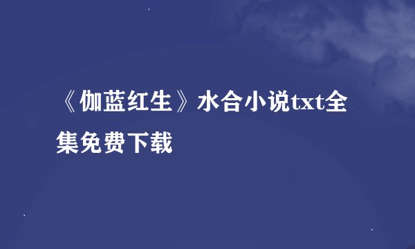 《伽蓝红生》水合小说txt全集免费下载