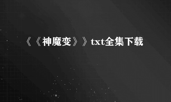 《《神魔变》》txt全集下载