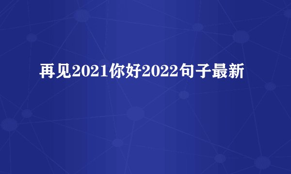 再见2021你好2022句子最新
