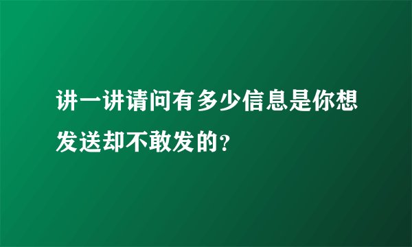 讲一讲请问有多少信息是你想发送却不敢发的？