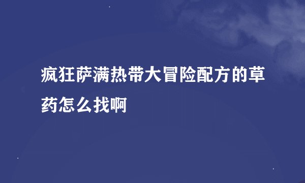 疯狂萨满热带大冒险配方的草药怎么找啊