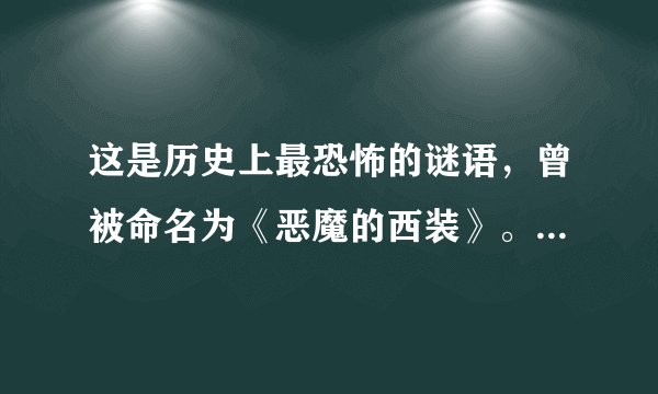 这是历史上最恐怖的谜语，曾被命名为《恶魔的西装》。据说在不知道答案之前，能够猜出此谜底会走好运的!