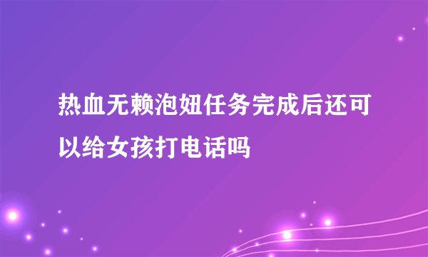 热血无赖泡妞任务完成后还可以给女孩打电话吗