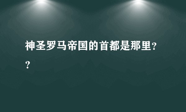 神圣罗马帝国的首都是那里？？