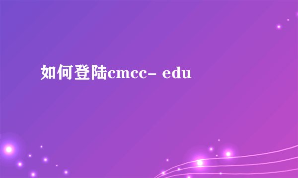 如何登陆cmcc- edu
