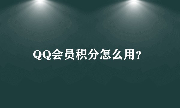 QQ会员积分怎么用？