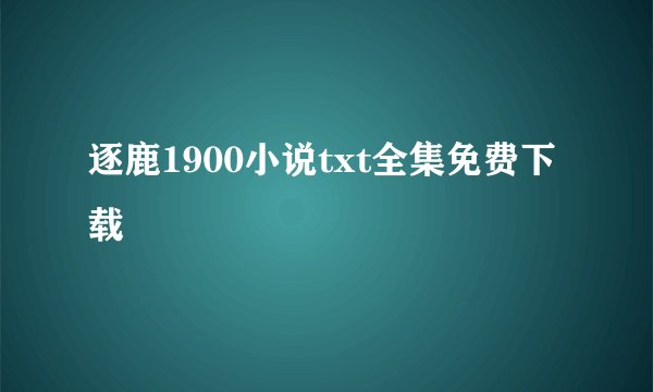 逐鹿1900小说txt全集免费下载