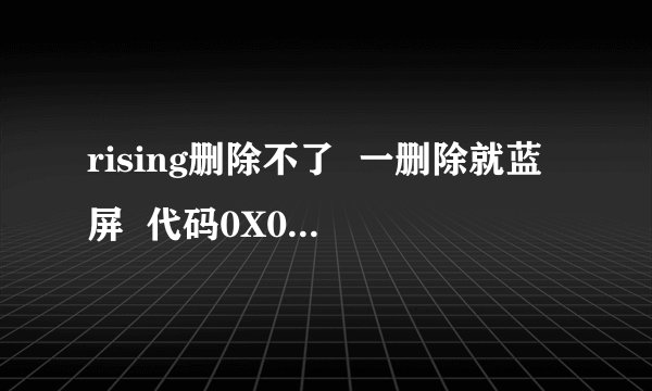 rising删除不了  一删除就蓝屏  代码0X0000008E